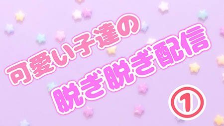 可愛い子達の脱ぎ脱ぎ配信①